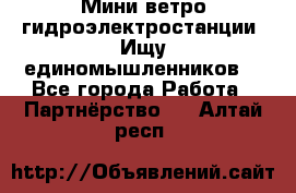 Мини ветро-гидроэлектростанции. Ищу единомышленников. - Все города Работа » Партнёрство   . Алтай респ.